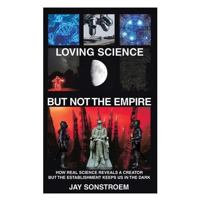 "Loving Science - but Not the Empire: How Real Science Reveals a Creator but the Establishment K