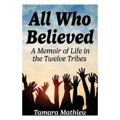 "All Who Believed: A Memoir of Life in the Twelve Tribes" - "" ("Mathieu Tamara")