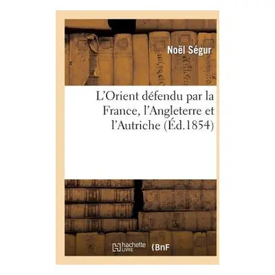 "L'Orient Dfendu Par La France, l'Angleterre Et l'Autriche: Relation Complte de la Guerre d'Orie