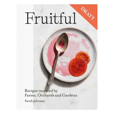 "Fruitful: Sweet and Savoury Fruit Recipes Inspired by Farms, Orchards and Gardens" - "" ("Johns