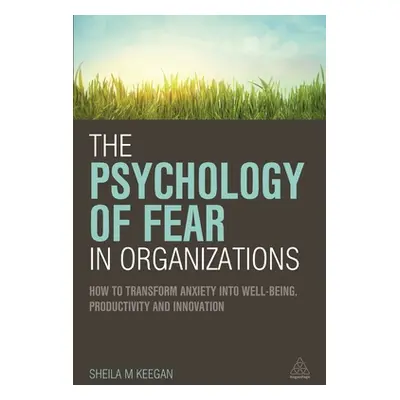 "The Psychology of Fear in Organizations: How to Transform Anxiety Into Well-Being, Productivity