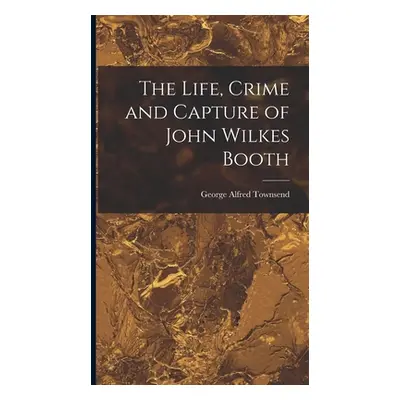 "The Life, Crime and Capture of John Wilkes Booth" - "" ("Townsend George Alfred")