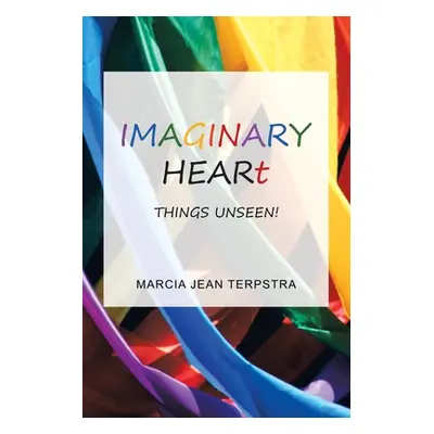 "Imaginary Heart: Things Unseen!" - "" ("Terpstra Marcia Jean")