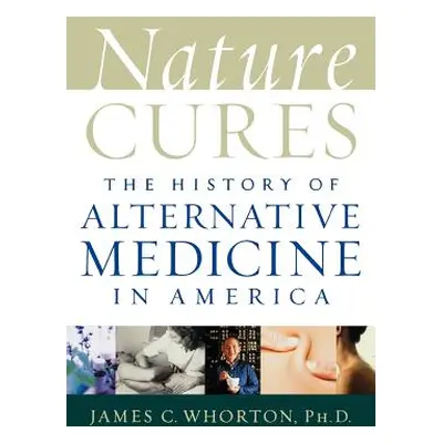 "Nature Cures: The History of Alternative Medicine in America" - "" ("Whorton James C.")