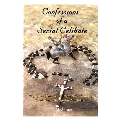 "Confessions of a Serial Celibate: Mysteries from an Irish Catholic Rosary Book One: The Joyful 