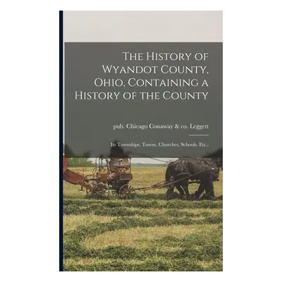 "The History of Wyandot County, Ohio, Containing a History of the County: Its Townships, Towns, 