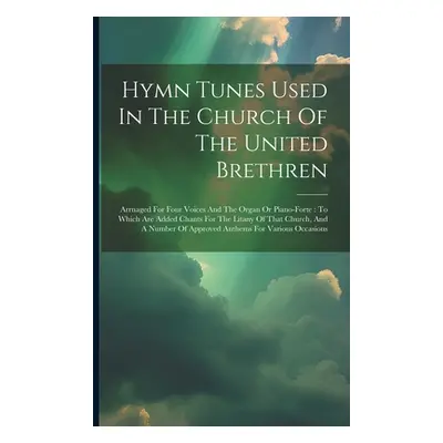 "Hymn Tunes Used In The Church Of The United Brethren: Arrnaged For Four Voices And The Organ Or