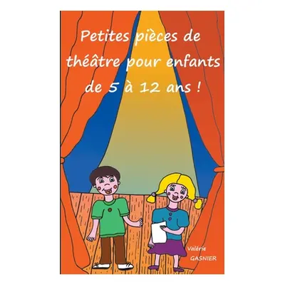 "Petites pices de thtre pour enfants de 5 12 ans !" - "" ("Gasnier Valrie")