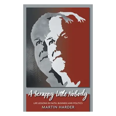 "A Scrappy Little Nobody: Life Lessons in Faith, Business and Politics" - "" ("Harder Martin")