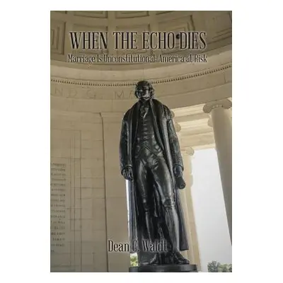 "When the Echo Dies: Marriage Is Unconstitutional: America at Risk" - "" ("Waldt Dean C.")