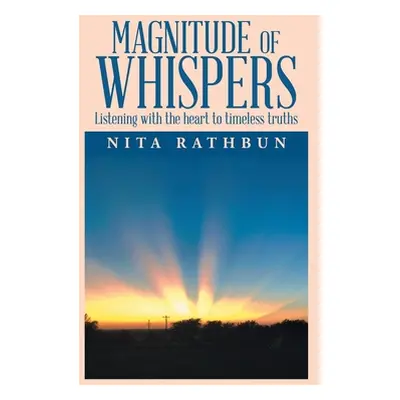 "Magnitude of Whispers: Listening with the Heart to Timeless Truths" - "" ("Rathbun Nita")