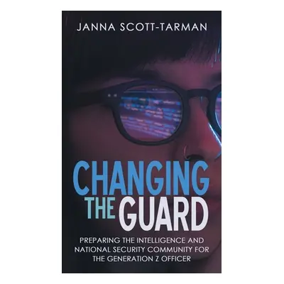 "Changing the Guard: Preparing the Intelligence and National Security Community for the Generati