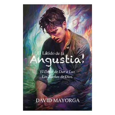 "El Ltido de la Angustia! El Dolor de Dar a Luz Los Sueos De Dios" - "" ("Mayorga David")