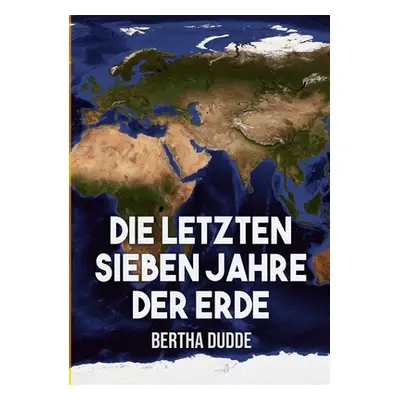 "Die letzten Sieben Jahre der Erde: Gttliche Offenbarungen ber die Endzeit" - "" ("Dudde Bertha"