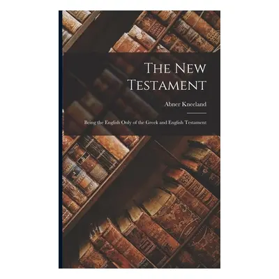 "The New Testament: Being the English Only of the Greek and English Testament" - "" ("Kneeland A