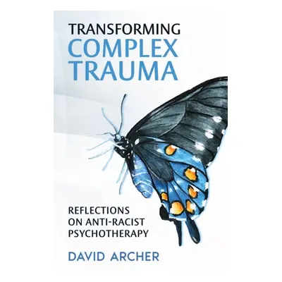 "Transforming Complex Trauma: Reflections on Anti-Racist Psychotherapy" - "" ("Archer David")