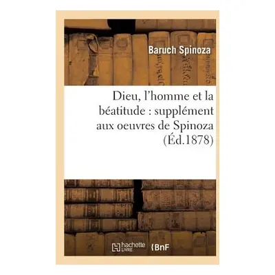 "Dieu, l'Homme Et La Batitude: Supplment Aux Oeuvres de Spinoza (d.1878)" - "" ("Spinoza Baruch"