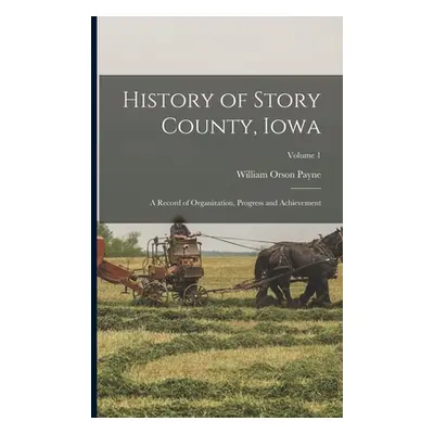 "History of Story County, Iowa: A Record of Organization, Progress and Achievement; Volume 1" - 