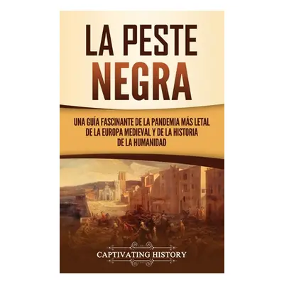 "La peste negra: Una gua fascinante de la pandemia ms letal de la Europa medieval y de la histor