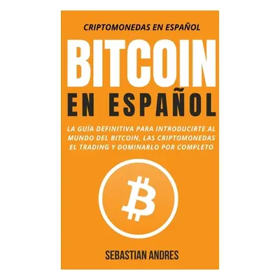 "Bitcoin en Espaol: La gua definitiva para introducirte al mundo del Bitcoin, las Criptomonedas,