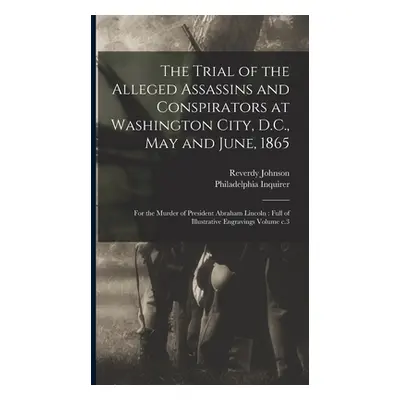 "The Trial of the Alleged Assassins and Conspirators at Washington City, D.C., May and June, 186