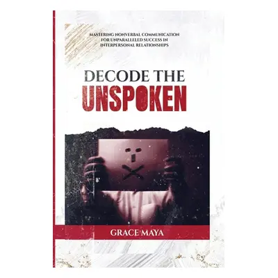 Decode The Unspoken: Mastering Nonverbal Communication for Unparalleled Success in Interpersonal