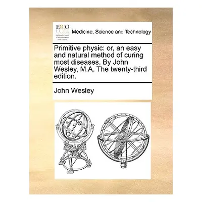 "Primitive Physic: Or, an Easy and Natural Method of Curing Most Diseases. by John Wesley, M.A. 