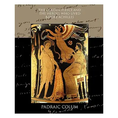 "The Golden Fleece and the Heroes who Lived Before Achilles" - "" ("Colum Padraic")