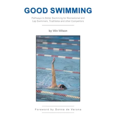 "Good Swimming: Pathways to Better Swimming for Recreational and Lap Swimmers, Triathletes and o