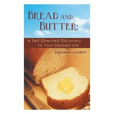 "Bread and Butter: A Self-Directed Discovery to Your Desired Life" - "" ("Liverett Deborah")