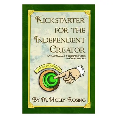 "Kickstarter for the Independent Creator - Second Edition: A Practical and Informative Guide to 