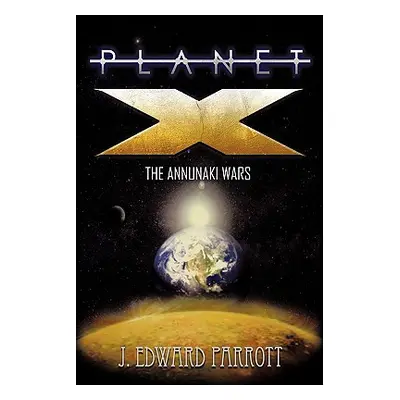 "Planet X: The Annunaki Wars" - "" ("Parrott J. Edward")