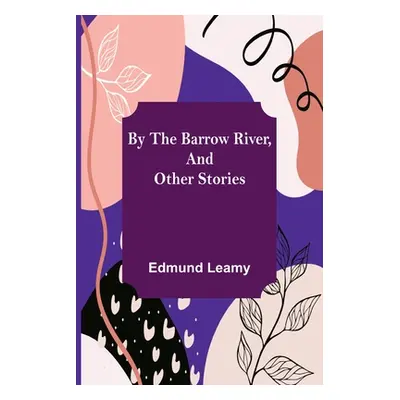 "By the Barrow River, and Other Stories" - "" ("Leamy Edmund")