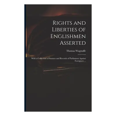 "Rights and Liberties of Englishmen Asserted: With a Collection of Statutes and Records of Parli