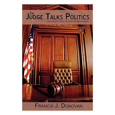 "The Judge Talks Politics: An Insider's View on Law and Government" - "" ("Donovan Francis J.")