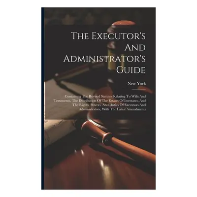 "The Executor's And Administrator's Guide: Containing The Revised Statutes Relating To Wills And