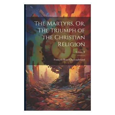 "The Martyrs, Or, The Triumph of the Christian Religion; Volume II" - "" ("Chateaubriand Franois