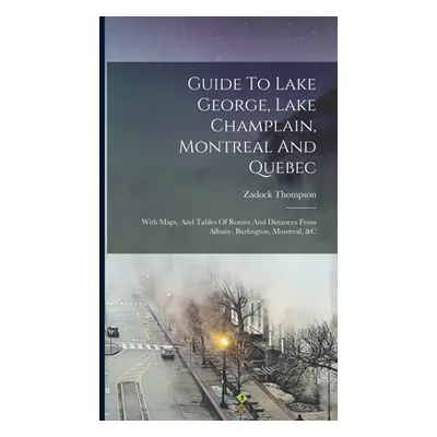 "Guide To Lake George, Lake Champlain, Montreal And Quebec: With Maps, And Tables Of Routes And 