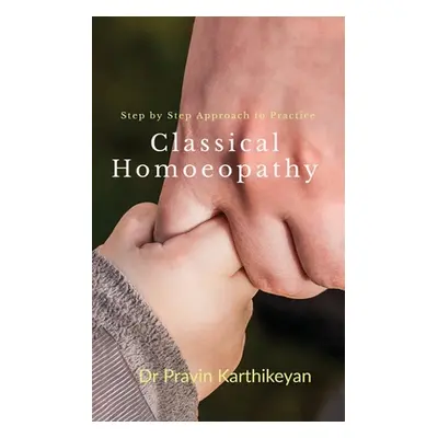 "Step by Step Approach to Practice Classical Homoeopathy: Beginner's Guide" - "" ("Dr Pravin Kar