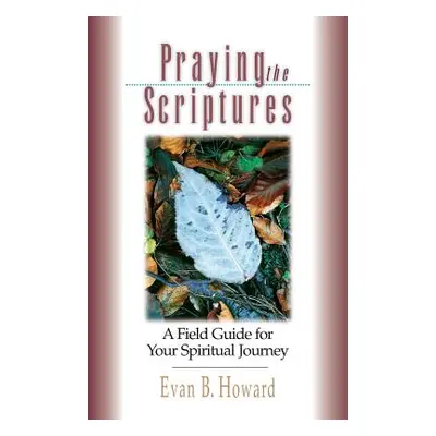 "Praying the Scriptures: A Field Guide for Your Spiritual Journey" - "" ("Howard Evan B.")