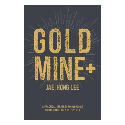 "Gold Mine+: A Practical Strategy to Overcome Social Challenges of Poverty" - "" ("Lee Jae Hong"