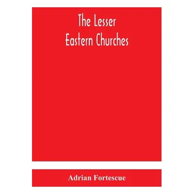 "The lesser eastern churches" - "" ("Fortescue Adrian")