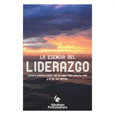 "La Esencia del Liderazgo: Camino prctico para ser el mejor lder para ti y el de los dems" - "" 