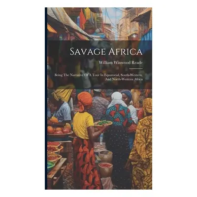 "Savage Africa: Being The Narrative Of A Tour In Equatorial, South-western, And North-western Af