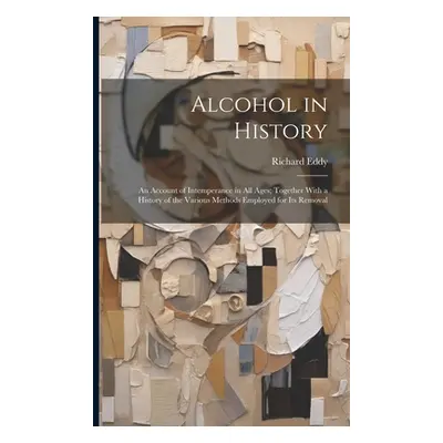 "Alcohol in History: An Account of Intemperance in All Ages; Together With a History of the Vari