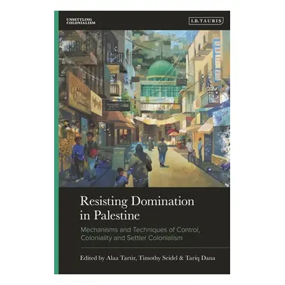 "Resisting Domination in Palestine: Mechanisms and Techniques of Control, Coloniality and Settle