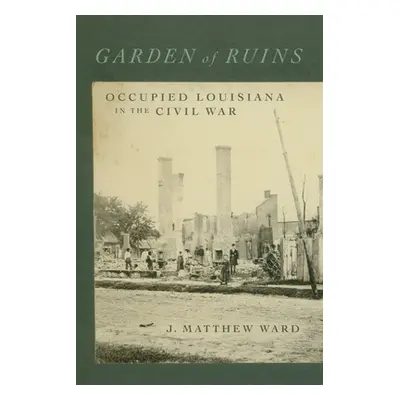 "Garden of Ruins: Occupied Louisiana in the Civil War" - "" ("Ward J. Matthew")