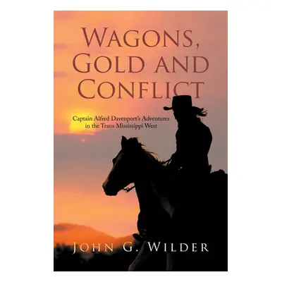 "Wagons, Gold and Conflict: Captain Alfred Davenport's Adventures in the Trans Mississippi West"