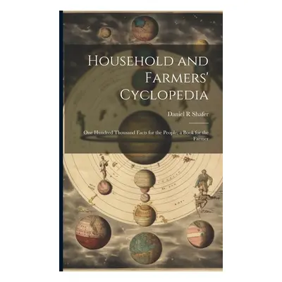 "Household and Farmers' Cyclopedia: One Hundred Thousand Facts for the People; a Book for the Fa