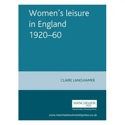 "Women's Leisure in England 1920-60" - "" ("Langhamer Claire")